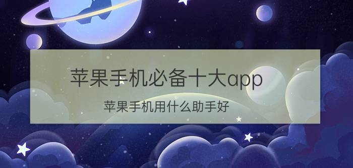 苹果手机必备十大app 苹果手机用什么助手好？